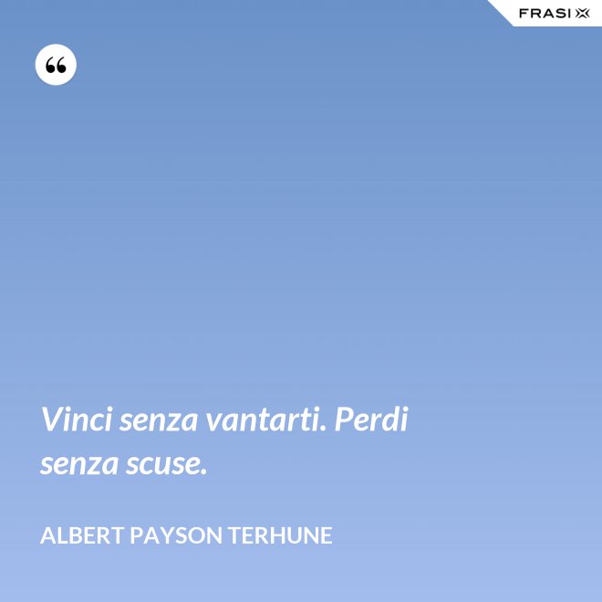 Vinci senza vantarti. Perdi senza scuse. - Albert Payson Terhune