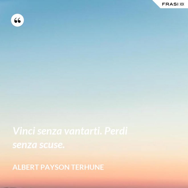 Vinci senza vantarti. Perdi senza scuse. - Albert Payson Terhune