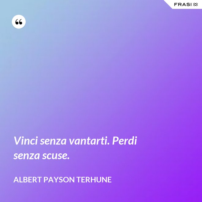 Vinci senza vantarti. Perdi senza scuse. - Albert Payson Terhune