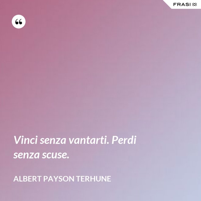 Vinci senza vantarti. Perdi senza scuse. - Albert Payson Terhune