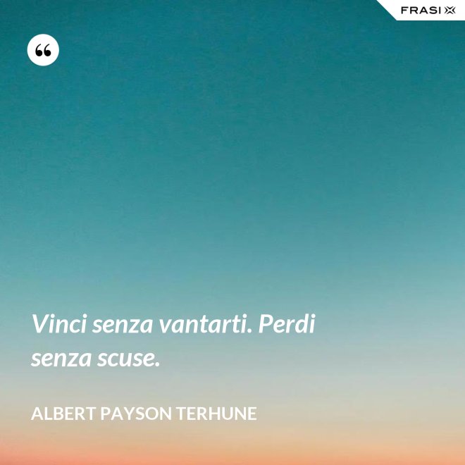 Vinci senza vantarti. Perdi senza scuse. - Albert Payson Terhune