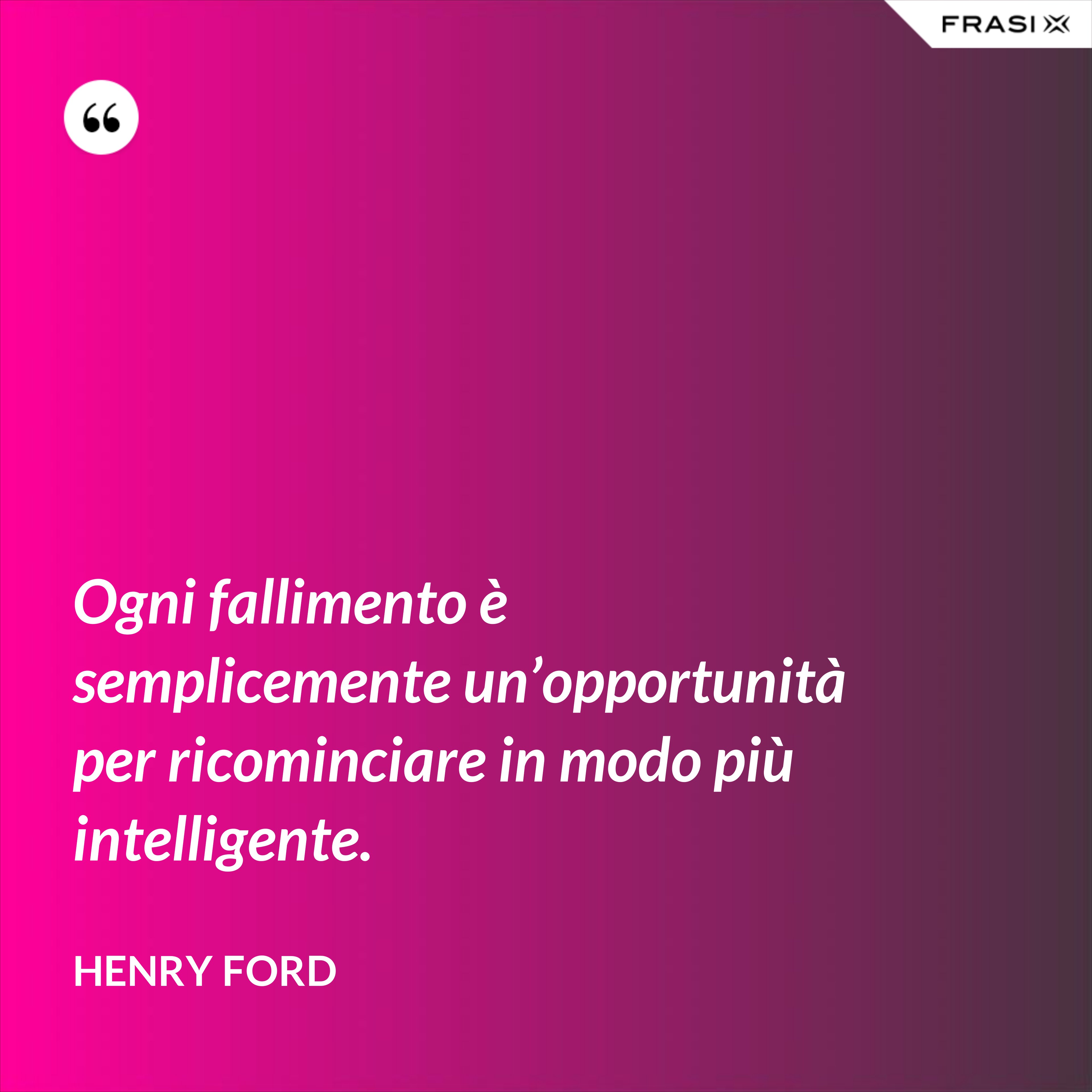 Ogni fallimento è semplicemente un’opportunità per ricominciare in modo più intelligente. - Henry Ford