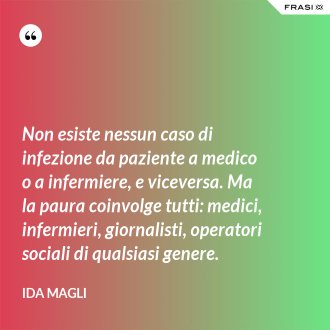 Non esiste nessun caso di infezione da paziente a medico o a infermiere, e viceversa. Ma la paura coinvolge tutti: medici, infermieri, giornalisti, operatori sociali di qualsiasi genere. - Ida Magli
