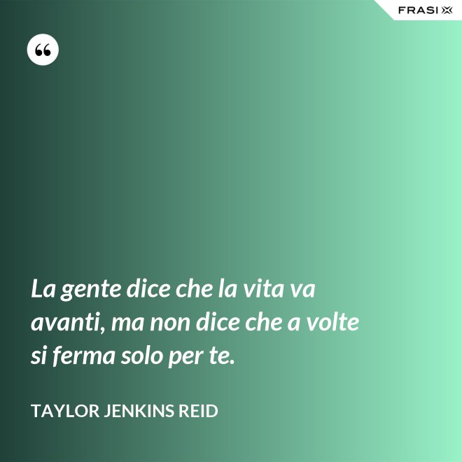 La gente dice che la vita va avanti, ma non dice che a volte si ferma solo per te. - Taylor Jenkins Reid