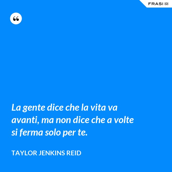 La gente dice che la vita va avanti, ma non dice che a volte si ferma solo per te. - Taylor Jenkins Reid