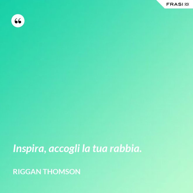 Inspira, accogli la tua rabbia. - Riggan Thomson
