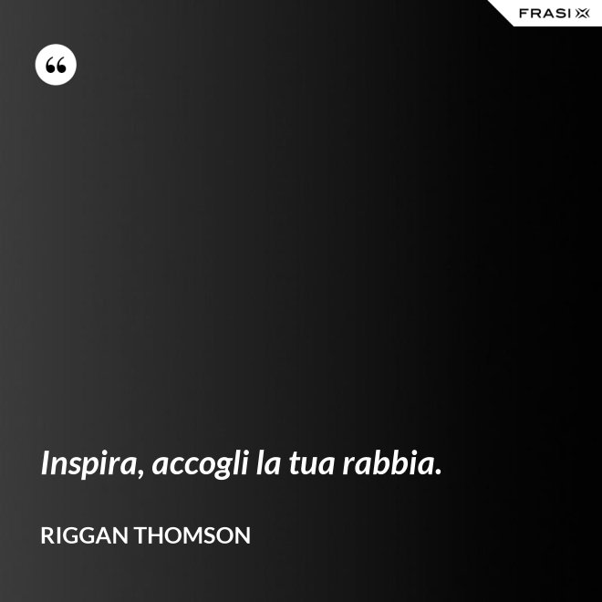 Inspira, accogli la tua rabbia. - Riggan Thomson