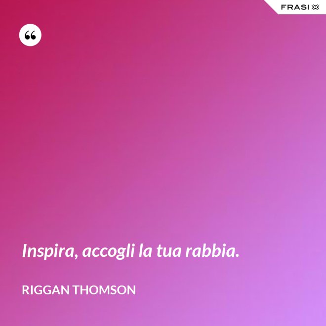 Inspira, accogli la tua rabbia. - Riggan Thomson