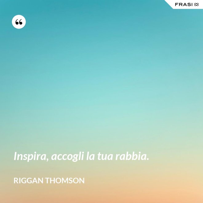 Inspira, accogli la tua rabbia. - Riggan Thomson