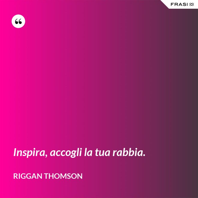 Inspira, accogli la tua rabbia. - Riggan Thomson