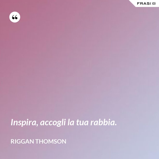 Inspira, accogli la tua rabbia. - Riggan Thomson