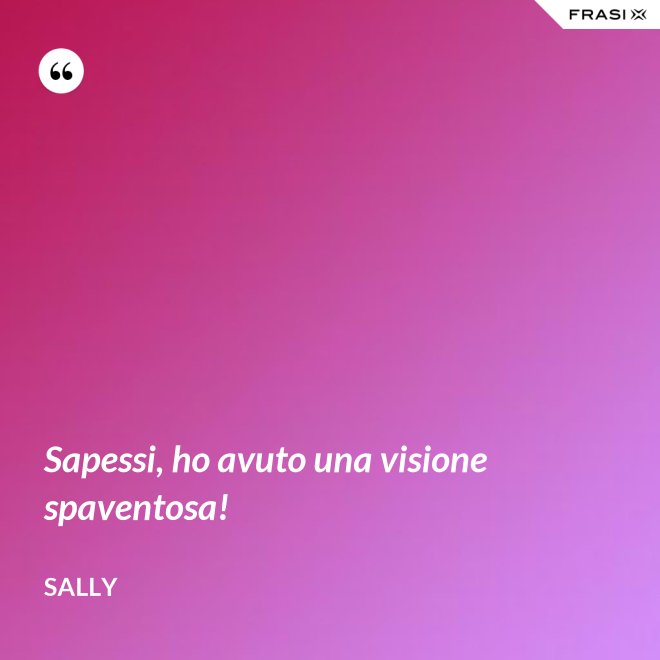 Sapessi, ho avuto una visione spaventosa! - Sally