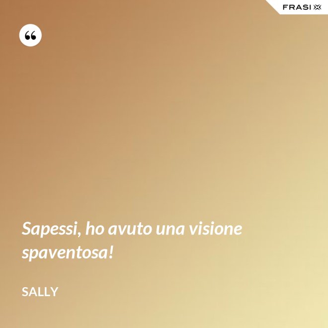 Sapessi, ho avuto una visione spaventosa! - Sally