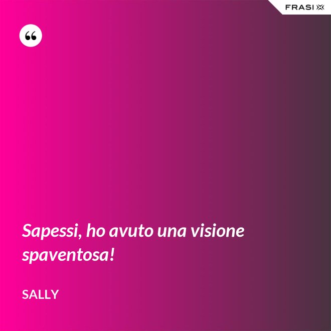 Sapessi, ho avuto una visione spaventosa! - Sally