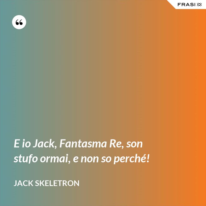 E io Jack, Fantasma Re, son stufo ormai, e non so perché! - Jack Skeletron
