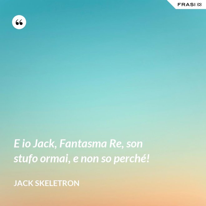 E io Jack, Fantasma Re, son stufo ormai, e non so perché! - Jack Skeletron