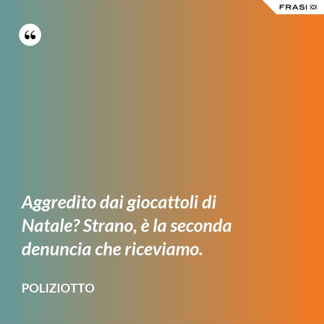 Aggredito dai giocattoli di Natale? Strano, è la seconda denuncia che riceviamo. - Poliziotto