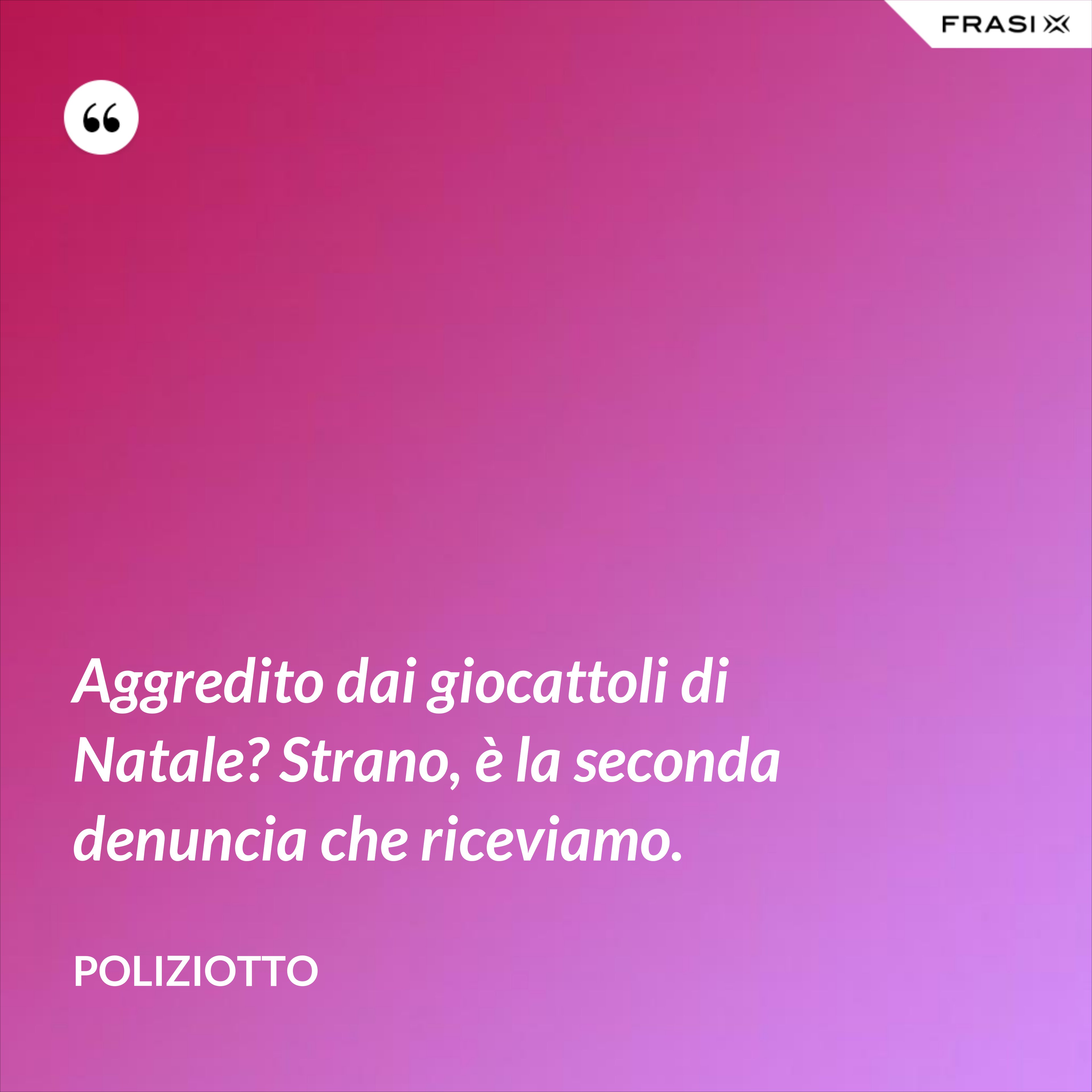 Aggredito dai giocattoli di Natale? Strano, è la seconda denuncia che riceviamo. - Poliziotto
