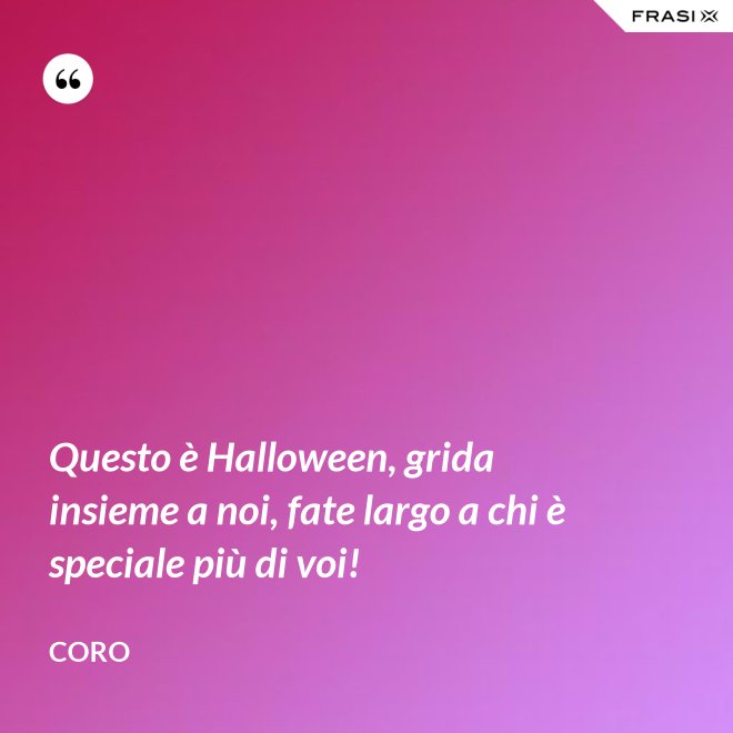 Questo è Halloween, grida insieme a noi, fate largo a chi è speciale più di voi! - Coro