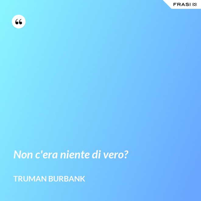 Non c'era niente di vero? - Truman Burbank