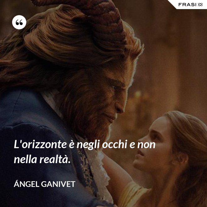 L'orizzonte è negli occhi e non nella realtà. - Ángel Ganivet