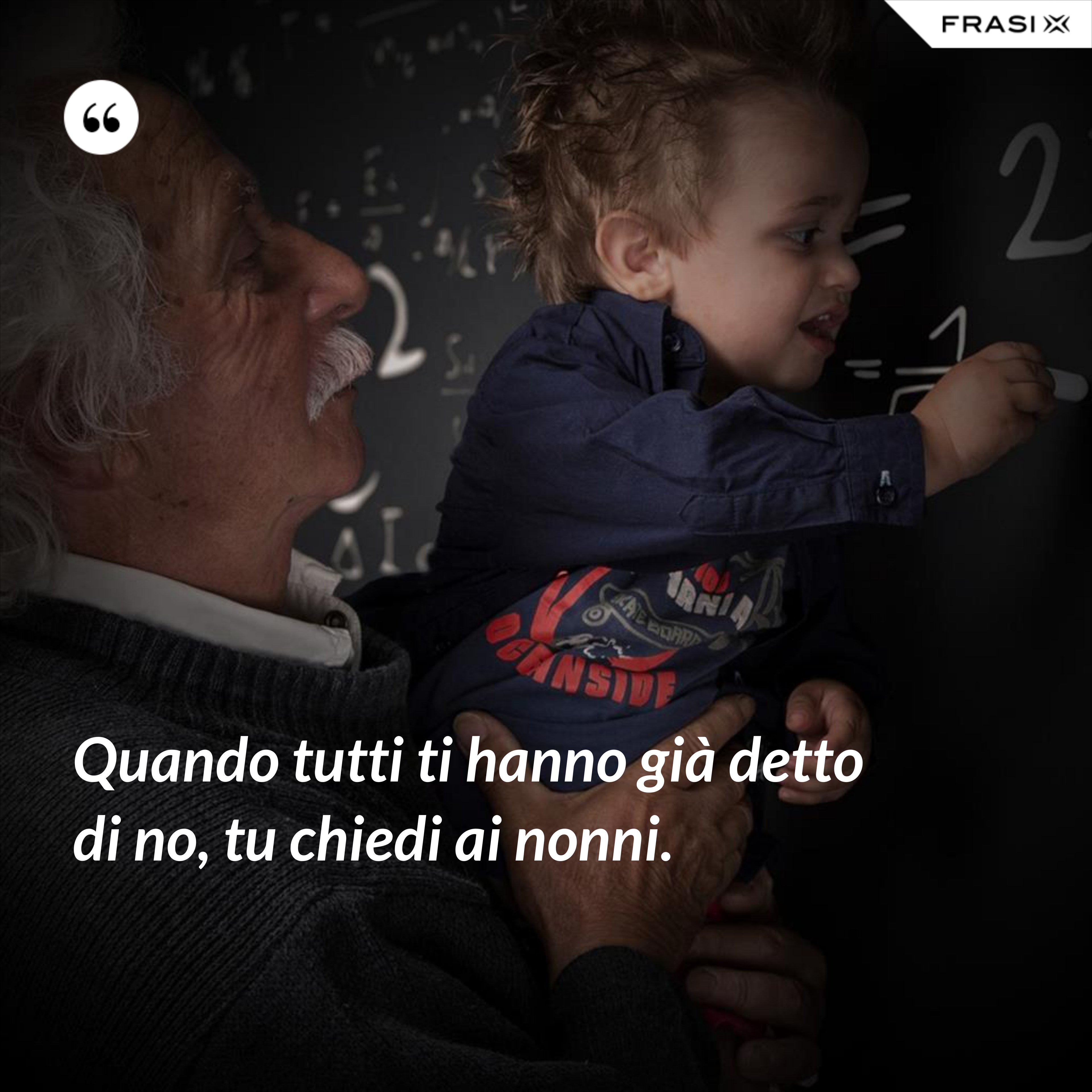 Quando tutti ti hanno già detto di no, tu chiedi ai nonni. - Anonimo