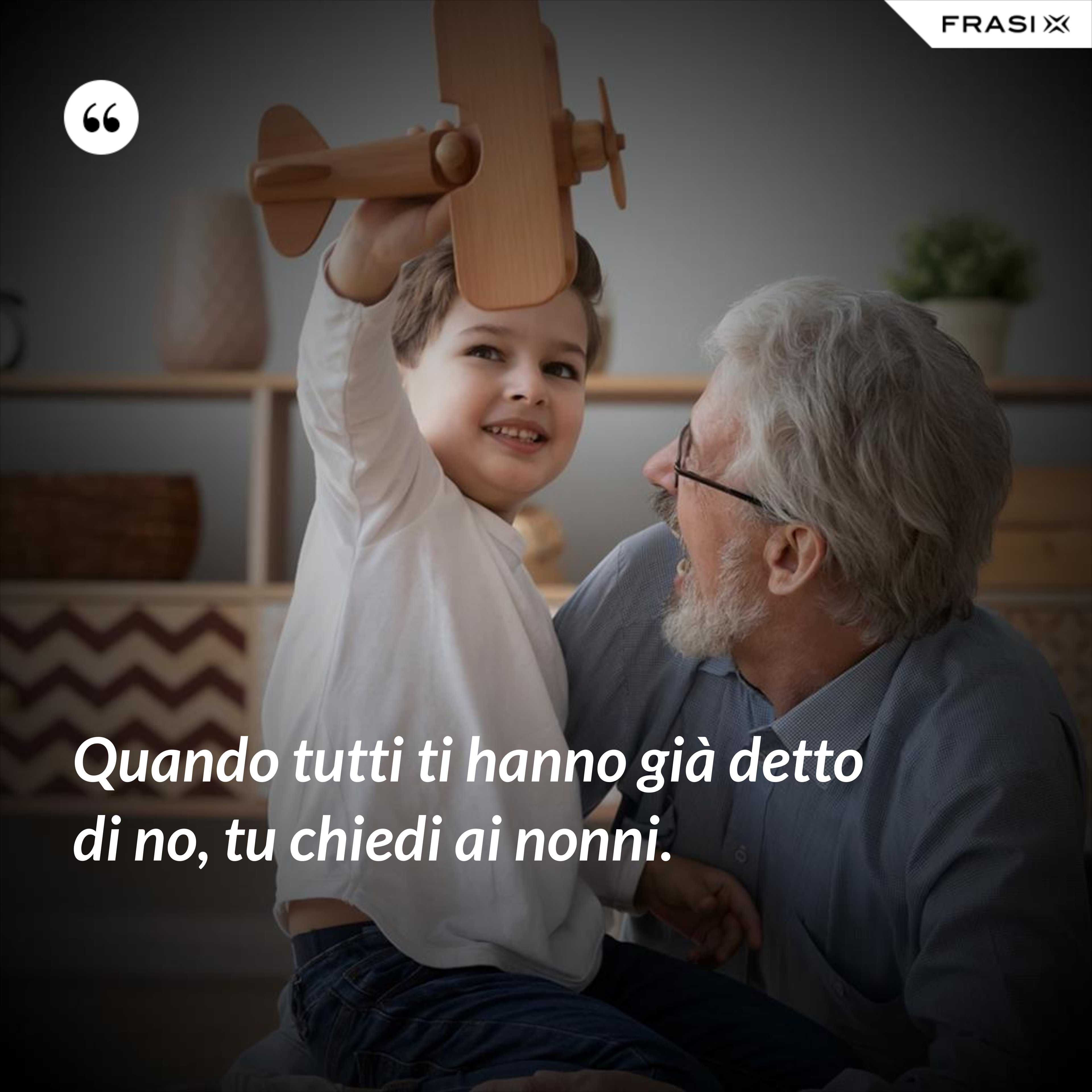 Quando tutti ti hanno già detto di no, tu chiedi ai nonni. - Anonimo