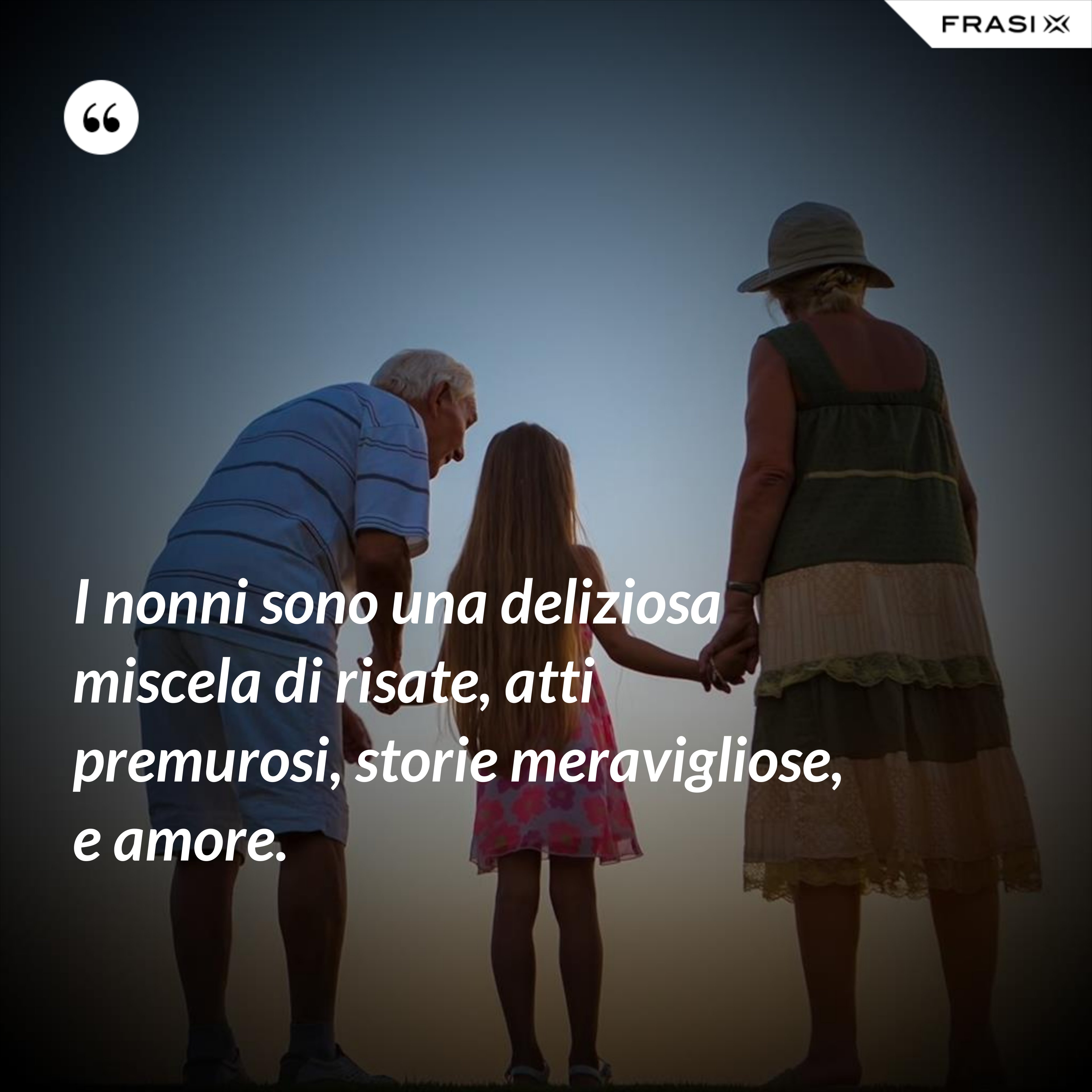 I nonni sono una deliziosa miscela di risate, atti premurosi, storie meravigliose, e amore. - Anonimo