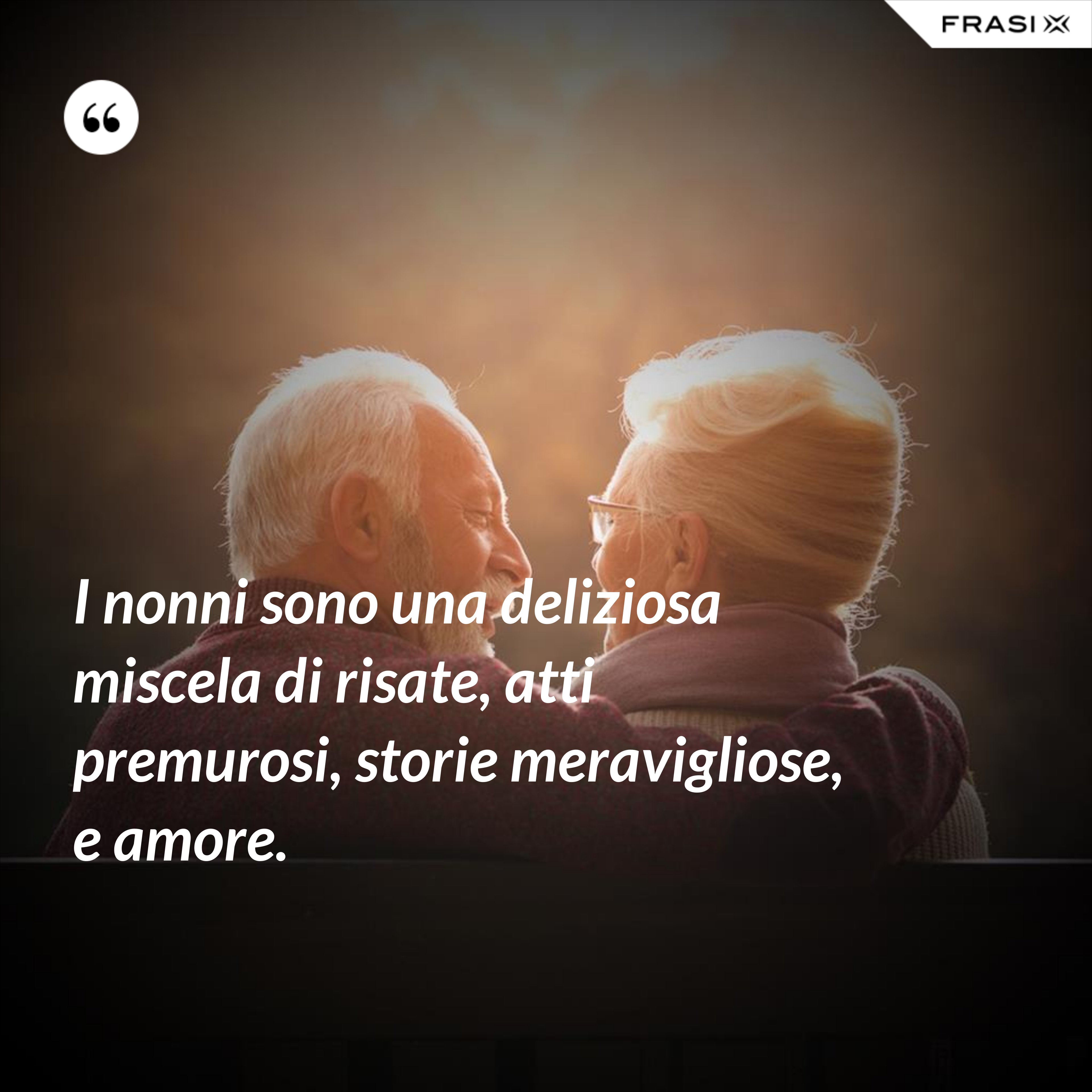I nonni sono una deliziosa miscela di risate, atti premurosi, storie meravigliose, e amore. - Anonimo
