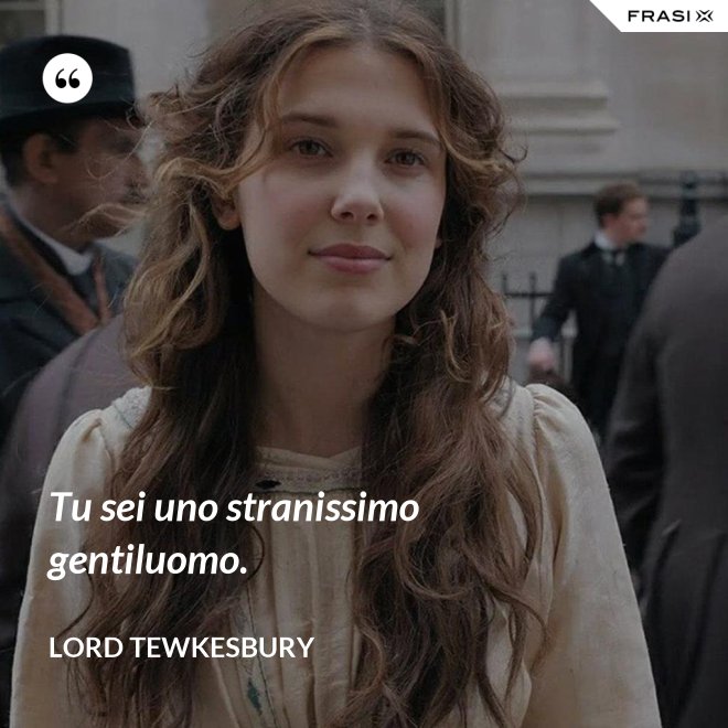 Tu sei uno stranissimo gentiluomo. - Lord Tewkesbury