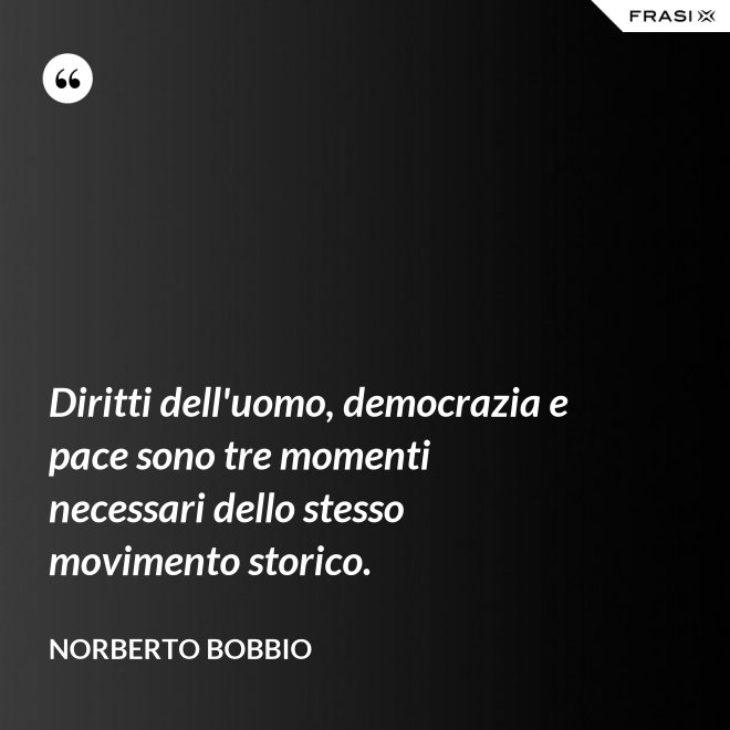 Diritti dell'uomo, democrazia e pace sono tre momenti necessari dello stesso movimento storico. - Norberto Bobbio