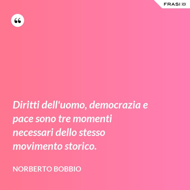 Diritti dell'uomo, democrazia e pace sono tre momenti necessari dello stesso movimento storico. - Norberto Bobbio