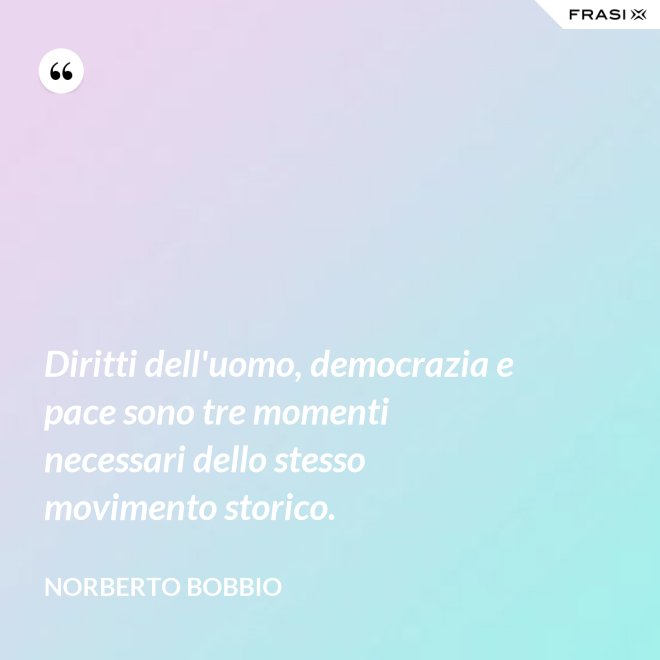 Diritti dell'uomo, democrazia e pace sono tre momenti necessari dello stesso movimento storico. - Norberto Bobbio