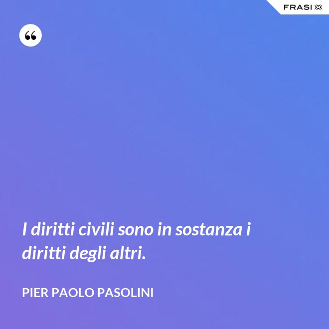 I diritti civili sono in sostanza i diritti degli altri. - Pier Paolo Pasolini