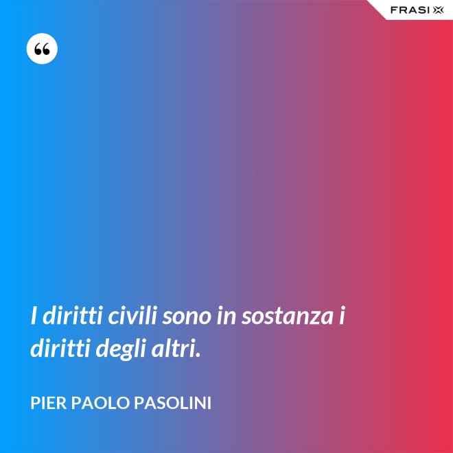 I diritti civili sono in sostanza i diritti degli altri. - Pier Paolo Pasolini