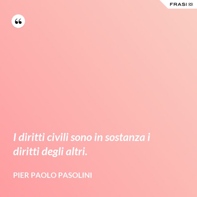 I diritti civili sono in sostanza i diritti degli altri. - Pier Paolo Pasolini