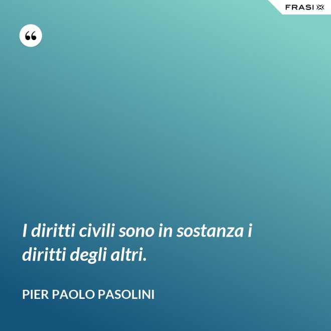 I diritti civili sono in sostanza i diritti degli altri. - Pier Paolo Pasolini