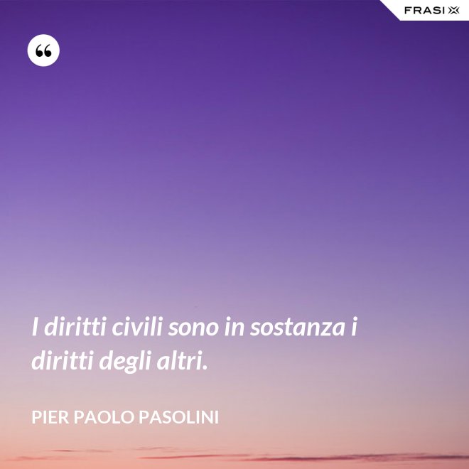 I diritti civili sono in sostanza i diritti degli altri. - Pier Paolo Pasolini