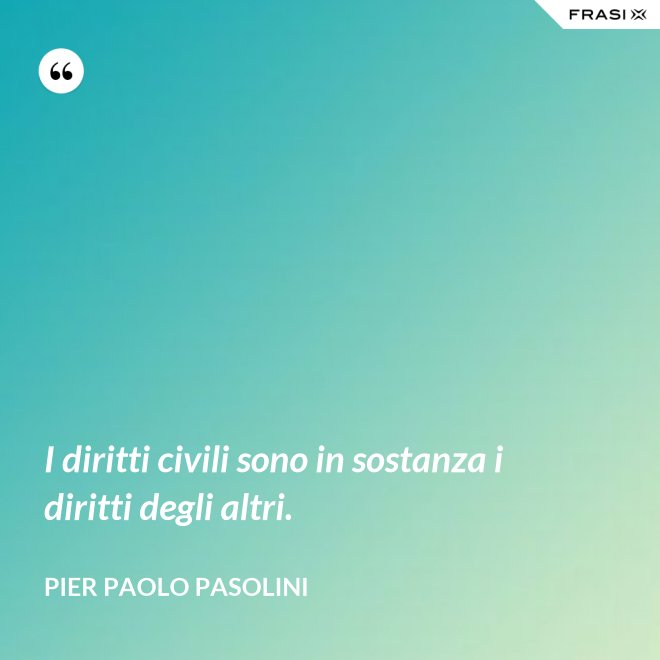 I diritti civili sono in sostanza i diritti degli altri. - Pier Paolo Pasolini