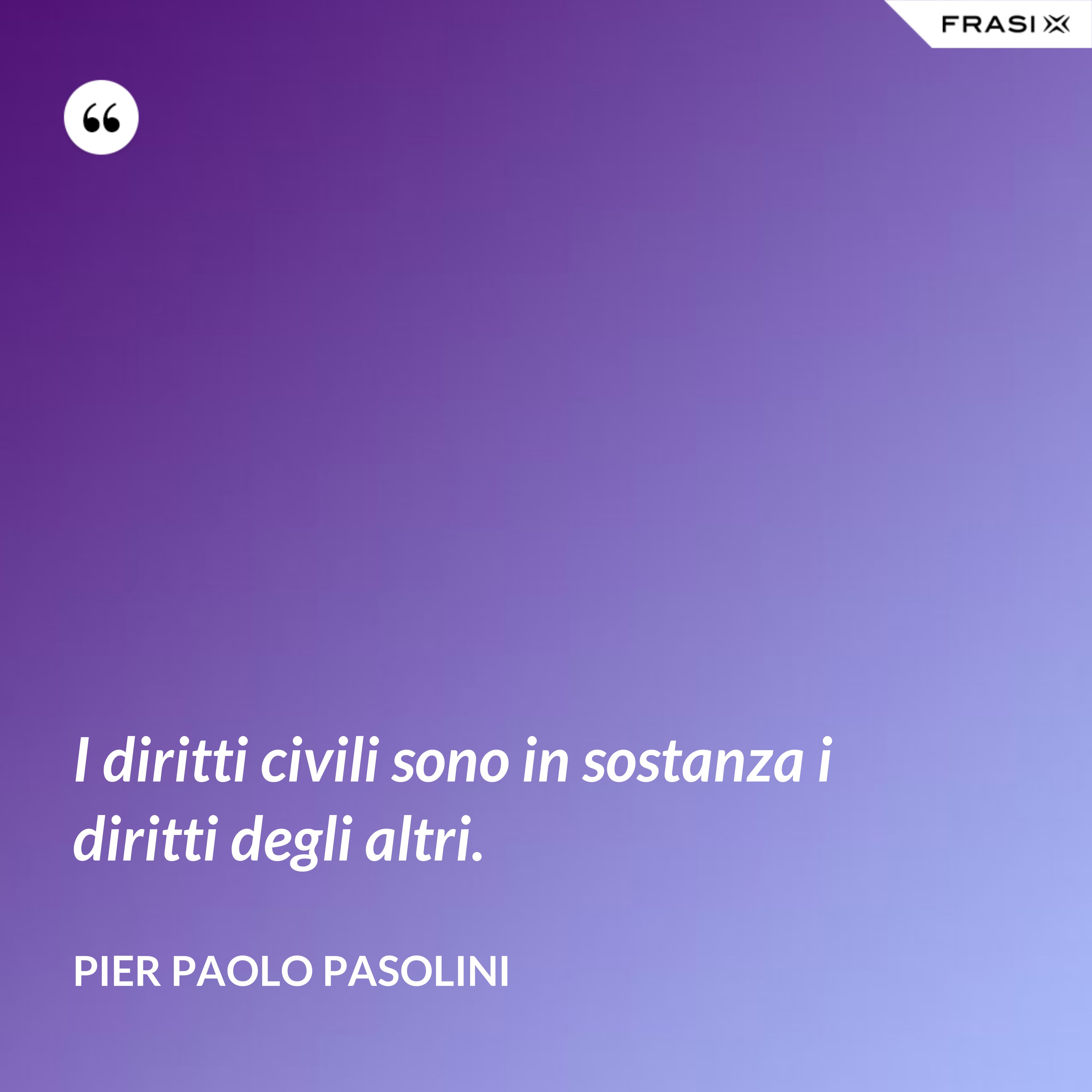 I diritti civili sono in sostanza i diritti degli altri. - Pier Paolo Pasolini