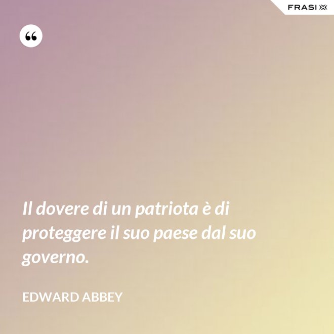 Il dovere di un patriota è di proteggere il suo paese dal suo governo. - Edward Abbey