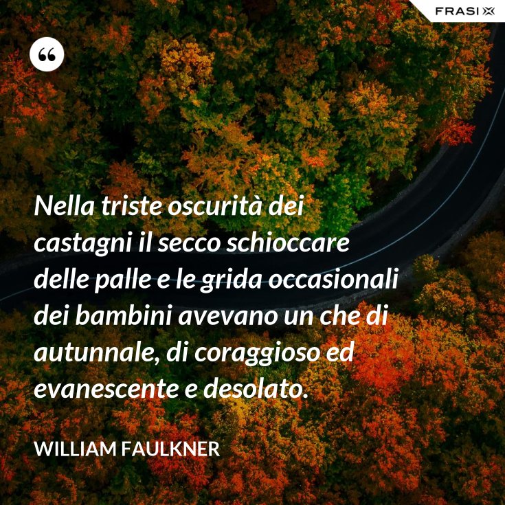 Nella Triste Oscurita Dei Castagni Il Secco Schioccare Delle Palle E Le Grida Occasionali Dei Bambini Avevano Un Che Di Autunnale Di Coraggioso Ed Evanescente E Desolato