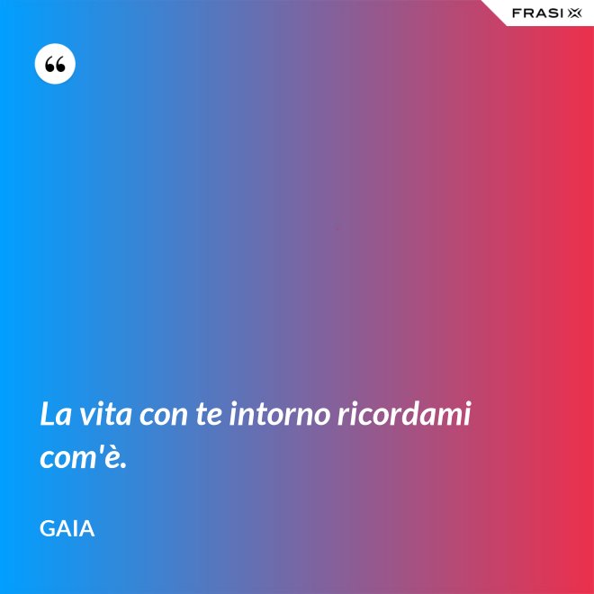 La vita con te intorno ricordami com'è. - Gaia