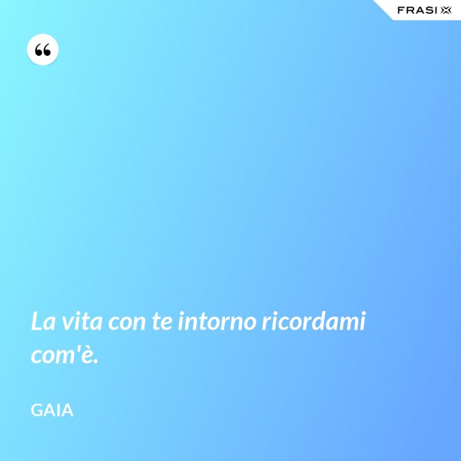 La vita con te intorno ricordami com'è. - Gaia