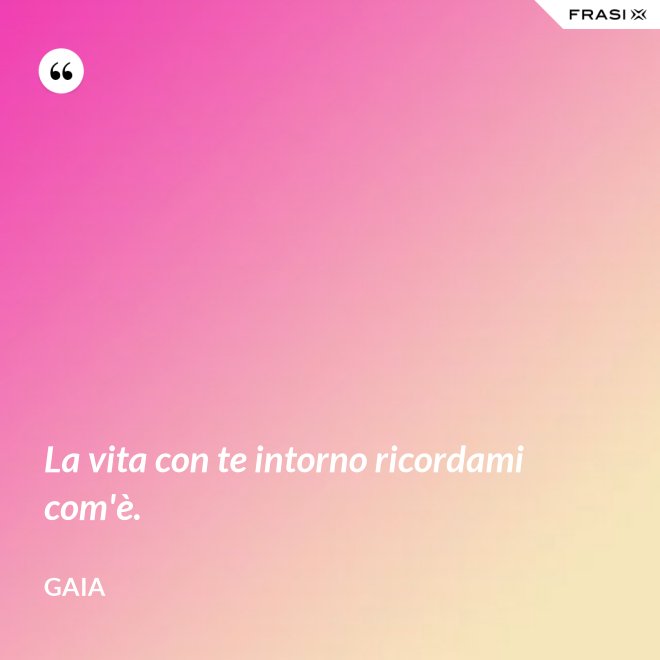 La vita con te intorno ricordami com'è. - Gaia