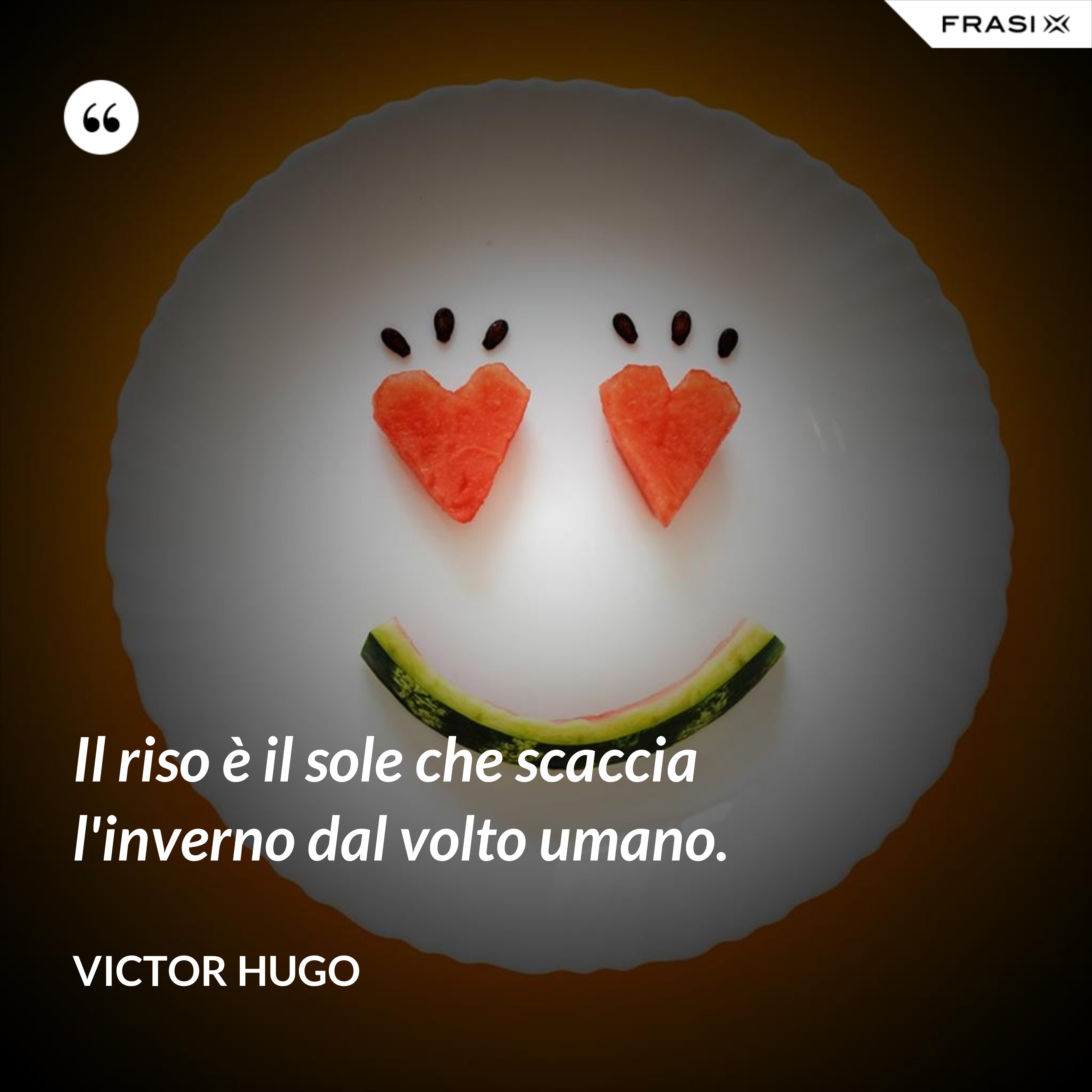 Il riso è il sole che scaccia l'inverno dal volto umano. - Victor Hugo