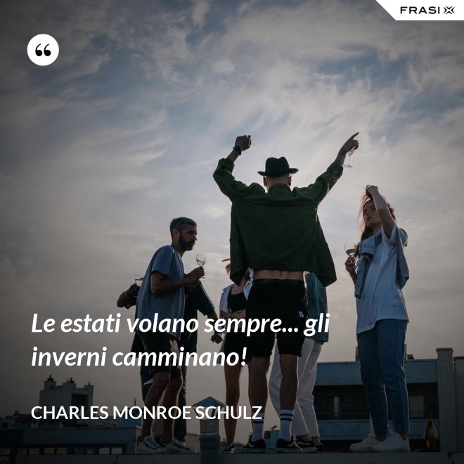 Le estati volano sempre... gli inverni camminano! - Charles Monroe Schulz