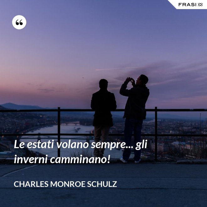 Le estati volano sempre... gli inverni camminano! - Charles Monroe Schulz