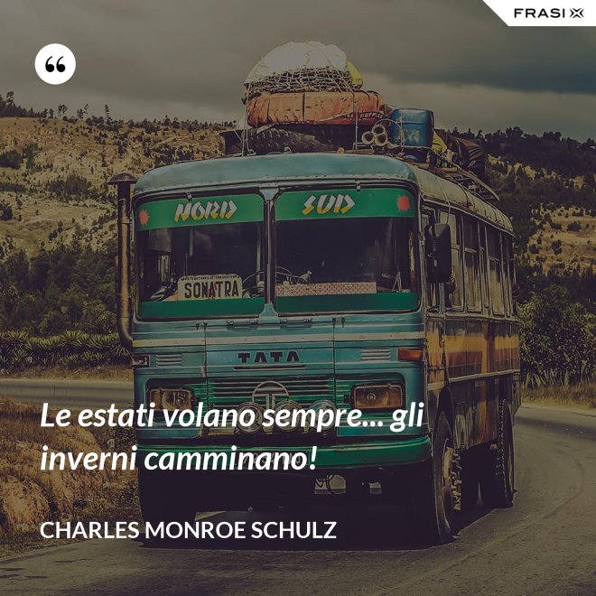Le estati volano sempre... gli inverni camminano! - Charles Monroe Schulz