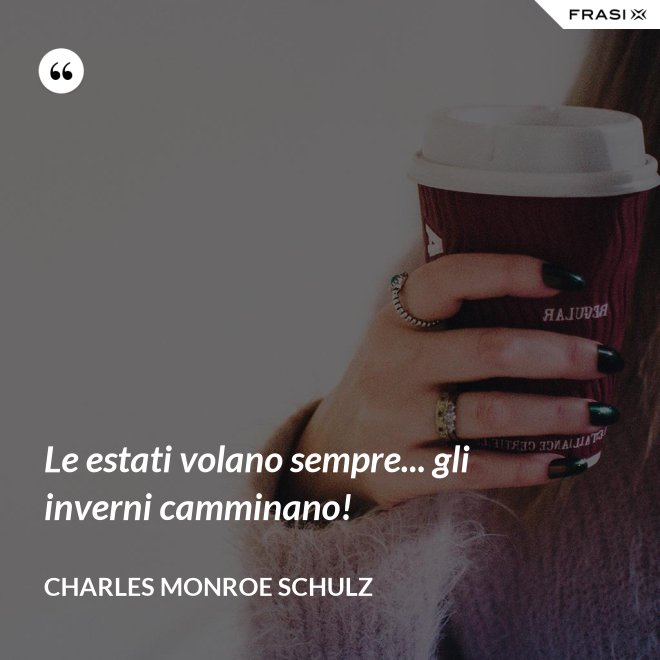 Le estati volano sempre... gli inverni camminano! - Charles Monroe Schulz
